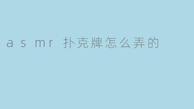 asmr扑克牌怎么弄的