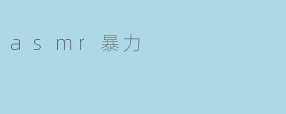ASMR暴力:当耳朵的轻柔碰撞与暴力的冲击相遇