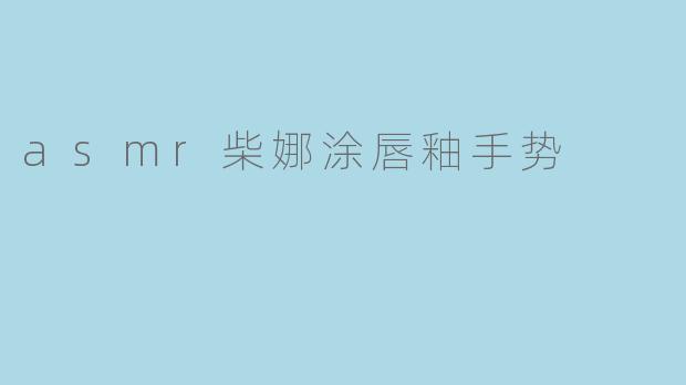 asmr柴娜涂唇釉手势