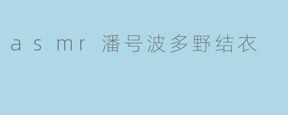asmr潘号波多野结衣