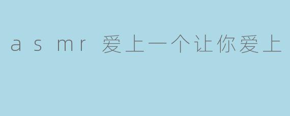 为什么ASMR让我爱上某个人？