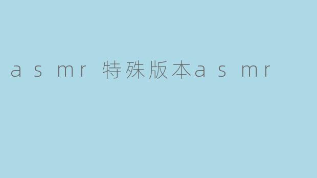 asmr特殊版本asmr