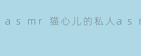 asmr猫心儿的私人asmr