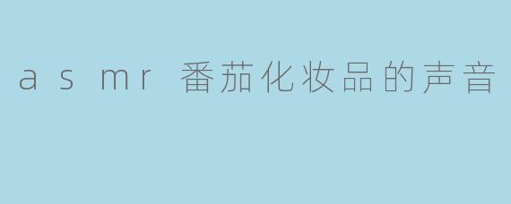 asmr番茄化妆品的声音