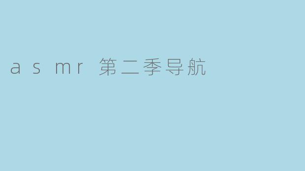 ### ASMR第二季导航:沉浸在宁静与放松中