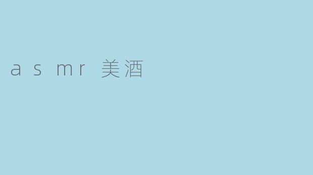 什么是ASMR美酒,这种体验有什么特别之处?