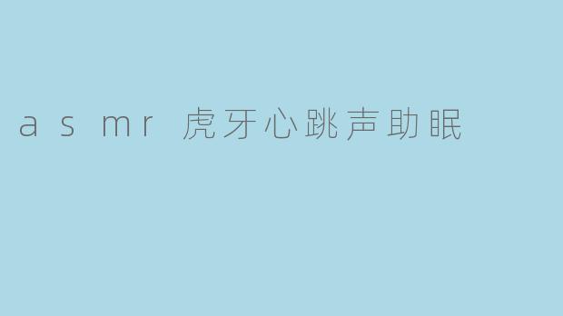 asmr虎牙心跳声助眠