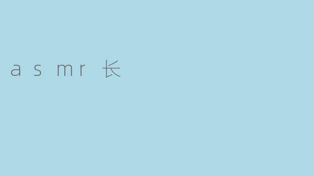 什么是ASMR长视频,它有什么特别之处?** **
