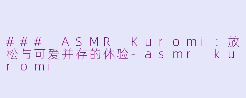 ### ASMR Kuromi：放松与可爱并存的体验-asmr kuromi