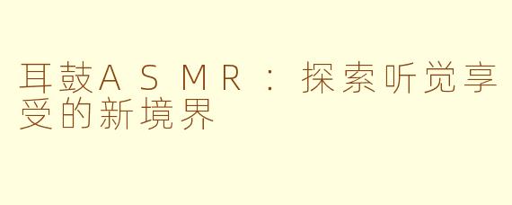 耳鼓ASMR：探索听觉享受的新境界