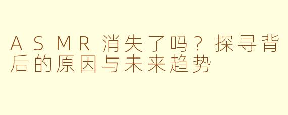 ASMR消失了吗？探寻背后的原因与未来趋势