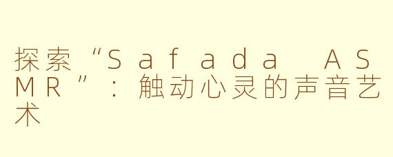 探索“Safada ASMR”：触动心灵的声音艺术