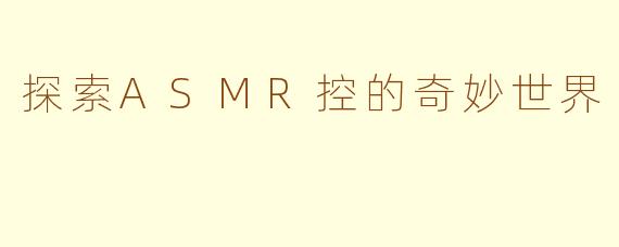 探索ASMR控的奇妙世界