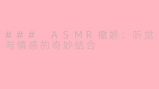 ### ASMR撒娇：听觉与情感的奇妙结合