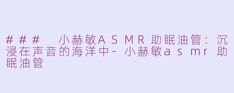 ### 小赫敏ASMR助眠油管：沉浸在声音的海洋中-小赫敏asmr助眠油管