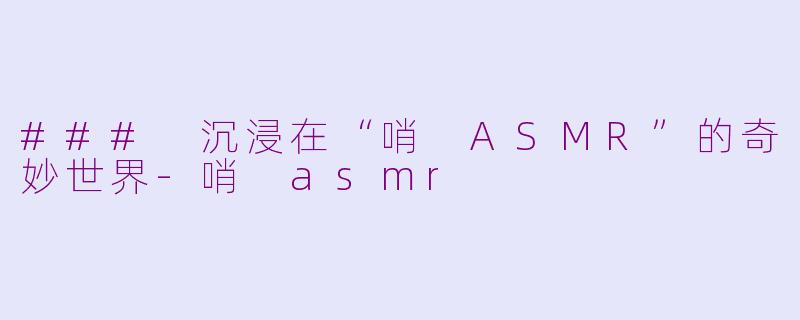 ### 沉浸在“哨 ASMR”的奇妙世界-哨 asmr