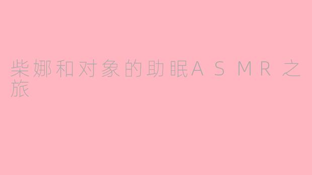 柴娜和对象的助眠ASMR之旅