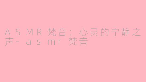 ASMR梵音：心灵的宁静之声-asmr梵音