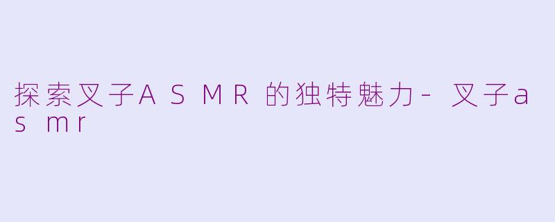 探索叉子ASMR的独特魅力-叉子asmr