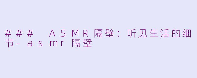 ### ASMR隔壁：听见生活的细节-asmr隔壁