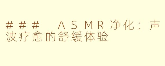 ### ASMR净化：声波疗愈的舒缓体验