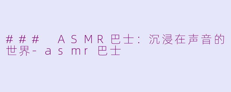 ### ASMR巴士：沉浸在声音的世界-asmr巴士