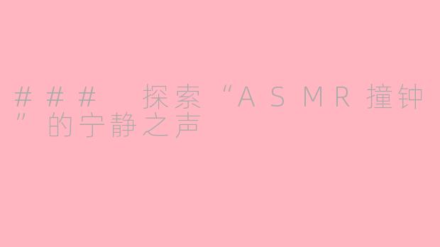 ### 探索“ASMR撞钟”的宁静之声