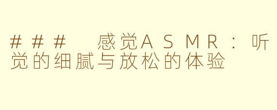 ### 感觉ASMR：听觉的细腻与放松的体验