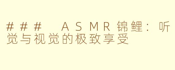 ### ASMR锦鲤：听觉与视觉的极致享受