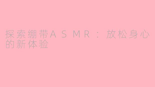 探索绷带ASMR：放松身心的新体验