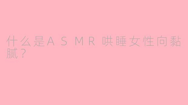 什么是ASMR哄睡女性向黏腻？