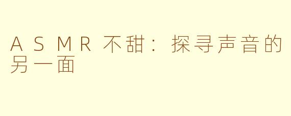 ASMR不甜：探寻声音的另一面