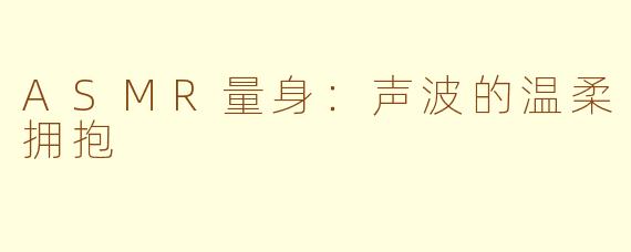 ASMR量身：声波的温柔拥抱