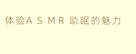 体验ASMR助眠的魅力