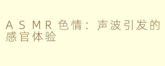ASMR色情：声波引发的感官体验