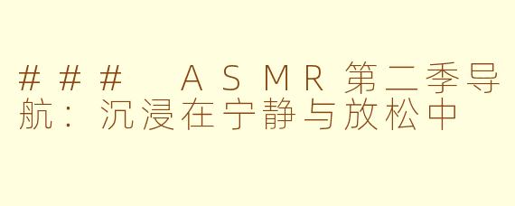 ### ASMR第二季导航：沉浸在宁静与放松中