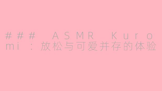 ### ASMR Kuromi：放松与可爱并存的体验