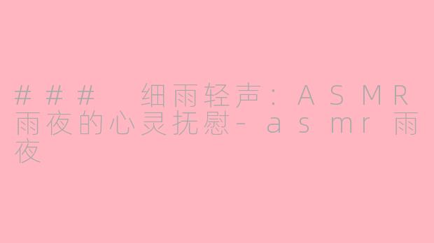 ### 细雨轻声：ASMR雨夜的心灵抚慰-asmr雨夜