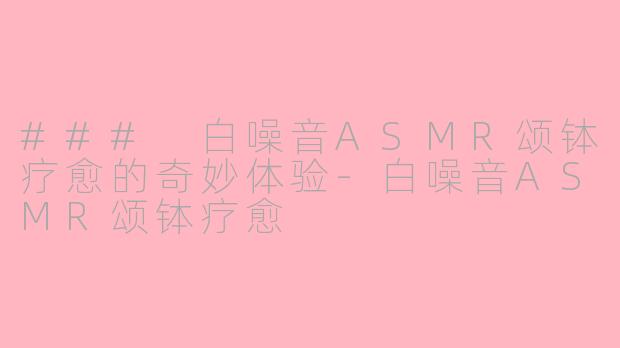 ### 白噪音ASMR颂钵疗愈的奇妙体验-白噪音ASMR颂钵疗愈