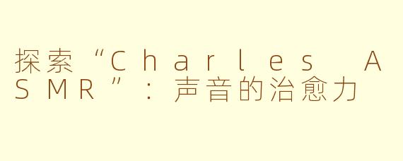 探索“Charles ASMR”：声音的治愈力