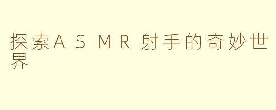 探索ASMR射手的奇妙世界