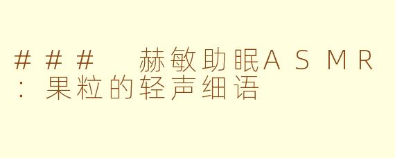 ### 赫敏助眠ASMR：果粒的轻声细语