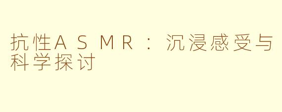 抗性ASMR：沉浸感受与科学探讨