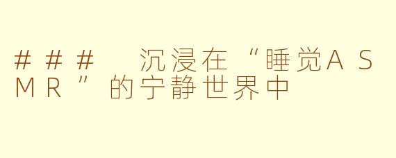 ### 沉浸在“睡觉ASMR”的宁静世界中