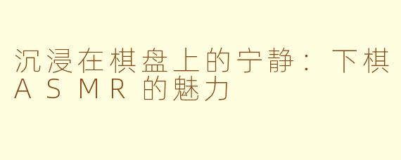 沉浸在棋盘上的宁静：下棋ASMR的魅力
