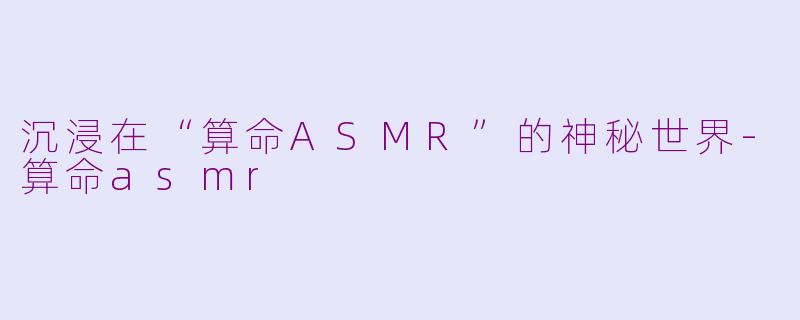 沉浸在“算命ASMR”的神秘世界-算命asmr