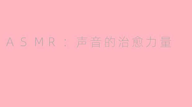ASMR：声音的治愈力量