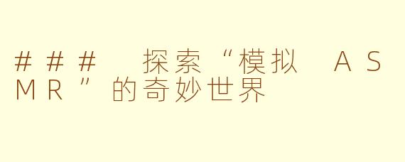 ### 探索“模拟 ASMR”的奇妙世界