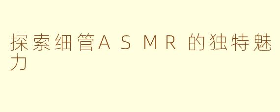 探索细管ASMR的独特魅力