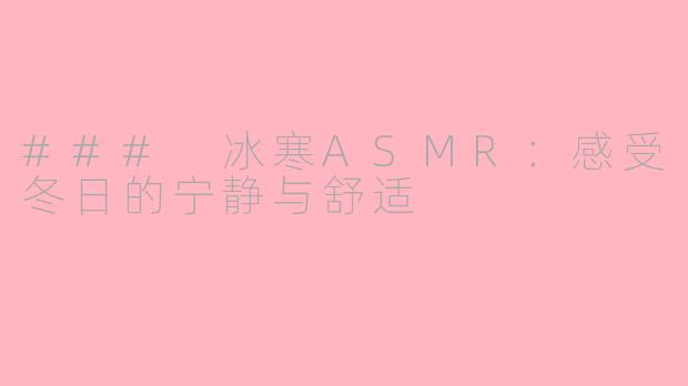 ### 冰寒ASMR：感受冬日的宁静与舒适